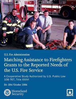 Matching Assistance to Firefighters Grants to the Reported Needs of the U.S. Fire Service de U. S. Fire Administration