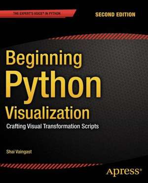 Beginning Python Visualization: Crafting Visual Transformation Scripts de Shai Vaingast