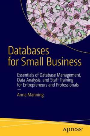 Databases for Small Business: Essentials of Database Management, Data Analysis, and Staff Training for Entrepreneurs and Professionals de Anna Manning