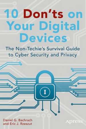 10 Don'ts on Your Digital Devices: The Non-Techie's Survival Guide to Cyber Security and Privacy de Eric Rzeszut