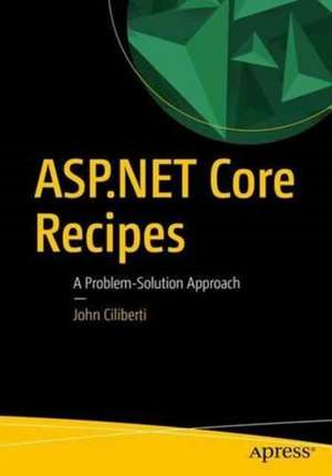 ASP.NET Core Recipes: A Problem-Solution Approach de John Ciliberti