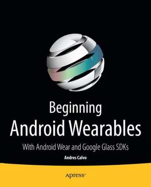 Beginning Android Wearables: With Android Wear and Google Glass SDKs de Andres Calvo