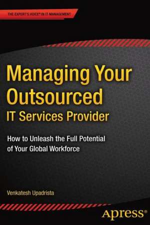 Managing Your Outsourced IT Services Provider: How to Unleash the Full Potential of Your Global Workforce de Venkatesh Upadrista