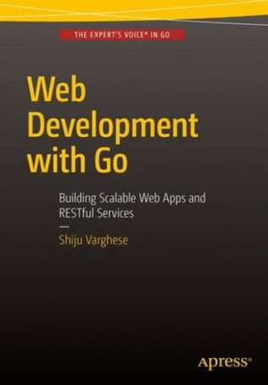 Web Development with Go: Building Scalable Web Apps and RESTful Services de Shiju Varghese