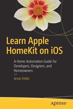 Learn Apple HomeKit on iOS: A Home Automation Guide for Developers, Designers, and Homeowners de Jesse Feiler