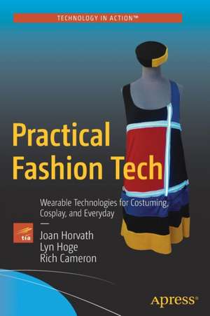 Practical Fashion Tech: Wearable Technologies for Costuming, Cosplay, and Everyday de Joan Horvath