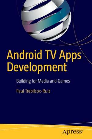 Android TV Apps Development: Building for Media and Games de Paul Trebilcox-Ruiz