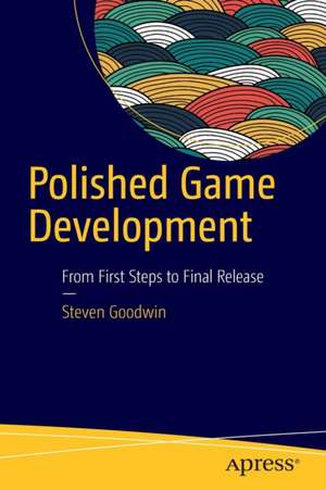 Polished Game Development: From First Steps to Final Release de Steven Goodwin