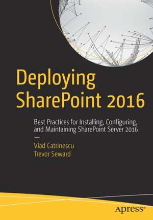 Deploying SharePoint 2016: Best Practices for Installing, Configuring, and Maintaining SharePoint Server 2016 de Vlad Catrinescu