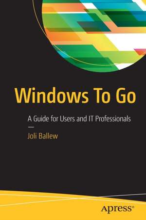 Windows To Go: A Guide for Users and IT Professionals de Joli Ballew