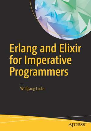 Erlang and Elixir for Imperative Programmers de Wolfgang Loder