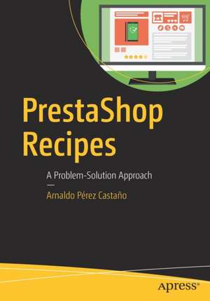 PrestaShop Recipes: A Problem-Solution Approach de Arnaldo Pérez Castaño