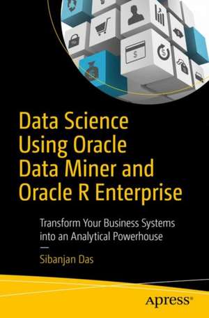 Data Science Using Oracle Data Miner and Oracle R Enterprise: Transform Your Business Systems into an Analytical Powerhouse de Sibanjan Das