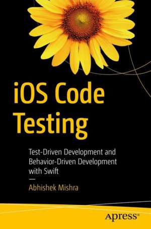 iOS Code Testing: Test-Driven Development and Behavior-Driven Development with Swift de Abhishek Mishra