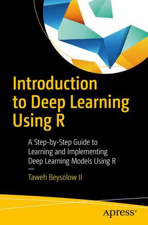 Introduction to Deep Learning Using R: A Step-by-Step Guide to Learning and Implementing Deep Learning Models Using R de Taweh Beysolow II