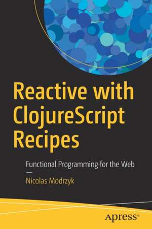 Reactive with ClojureScript Recipes: Functional Programming for the Web de Nicolas Modrzyk