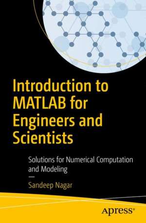 Introduction to MATLAB for Engineers and Scientists: Solutions for Numerical Computation and Modeling de Sandeep Nagar