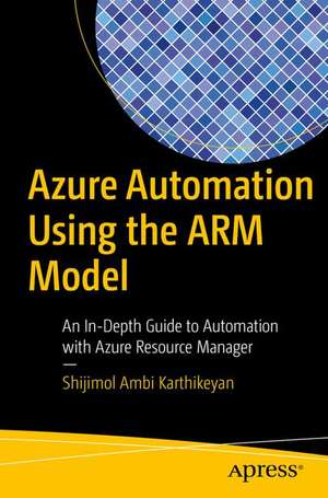 Azure Automation Using the ARM Model: An In-Depth Guide to Automation with Azure Resource Manager de Shijimol Ambi Karthikeyan