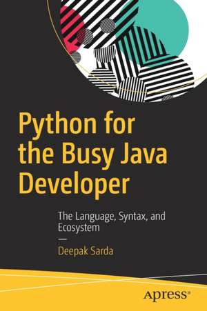 Python for the Busy Java Developer: The Language, Syntax, and Ecosystem de Deepak Sarda