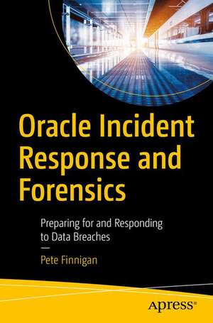 Oracle Incident Response and Forensics: Preparing for and Responding to Data Breaches de Pete Finnigan