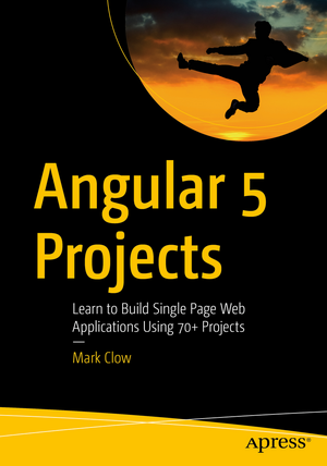 Angular 5 Projects: Learn to Build Single Page Web Applications Using 70+ Projects de Mark Clow