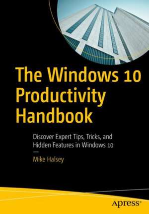 The Windows 10 Productivity Handbook: Discover Expert Tips, Tricks, and Hidden Features in Windows 10 de Mike Halsey