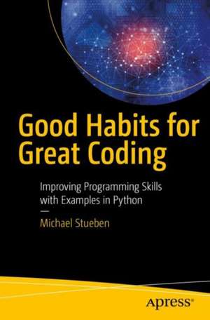 Good Habits for Great Coding: Improving Programming Skills with Examples in Python de Michael Stueben