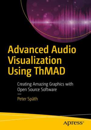 Advanced Audio Visualization Using ThMAD: Creating Amazing Graphics with Open Source Software de Peter Späth