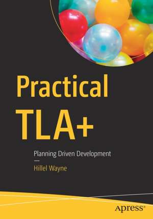 Practical TLA+: Planning Driven Development de Hillel Wayne