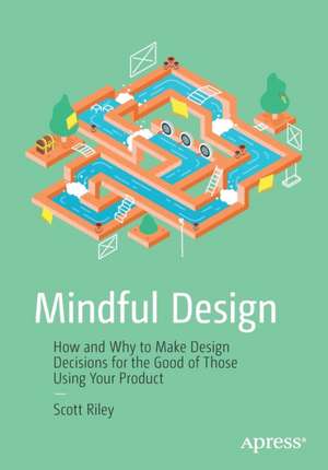 Mindful Design: How and Why to Make Design Decisions for the Good of Those Using Your Product de Scott Riley