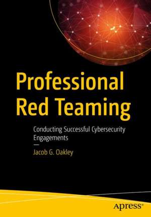 Professional Red Teaming: Conducting Successful Cybersecurity Engagements de Jacob G. Oakley