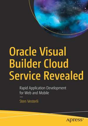 Oracle Visual Builder Cloud Service Revealed: Rapid Application Development for Web and Mobile de Sten Vesterli