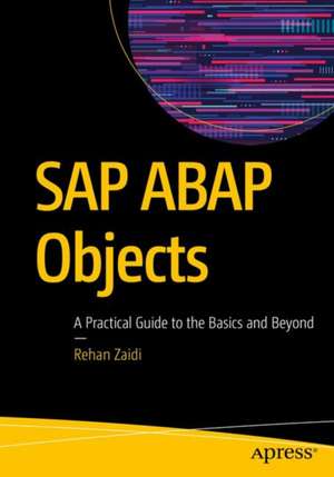 SAP ABAP Objects: A Practical Guide to the Basics and Beyond de Rehan Zaidi