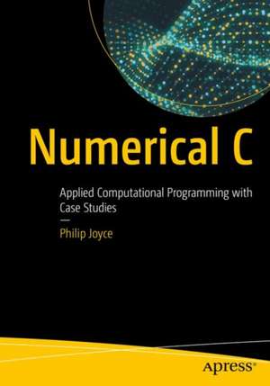 Numerical C: Applied Computational Programming with Case Studies de Philip Joyce