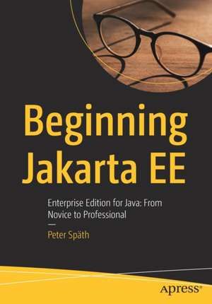 Beginning Jakarta EE: Enterprise Edition for Java: From Novice to Professional de Peter Späth