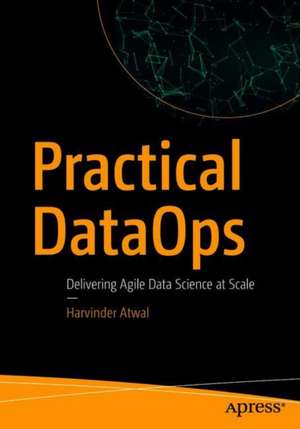 Practical DataOps: Delivering Agile Data Science at Scale de Harvinder Atwal