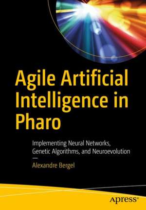 Agile Artificial Intelligence in Pharo: Implementing Neural Networks, Genetic Algorithms, and Neuroevolution de Alexandre Bergel