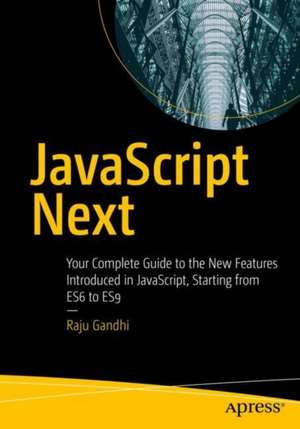 JavaScript Next: Your Complete Guide to the New Features Introduced in JavaScript, Starting from ES6 to ES9 de Raju Gandhi