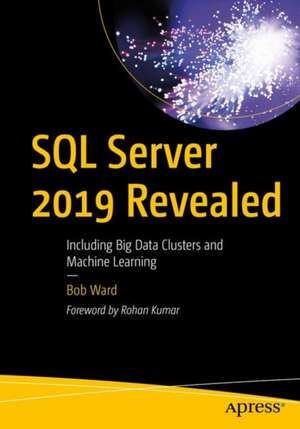 SQL Server 2019 Revealed: Including Big Data Clusters and Machine Learning de Bob Ward