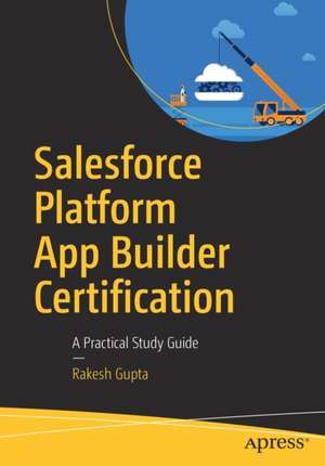 Salesforce Platform App Builder Certification: A Practical Study Guide de Rakesh Gupta