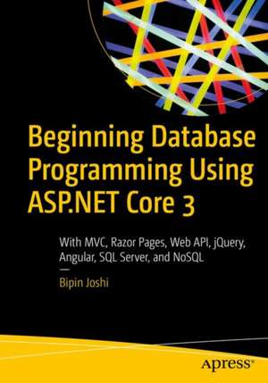 Beginning Database Programming Using ASP.NET Core 3: With MVC, Razor Pages, Web API, jQuery, Angular, SQL Server, and NoSQL de Bipin Joshi