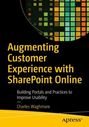 Augmenting Customer Experience with SharePoint Online: Building Portals and Practices to Improve Usability de Charles Waghmare