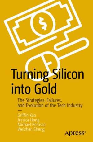 Turning Silicon into Gold: The Strategies, Failures, and Evolution of the Tech Industry de Griffin Kao