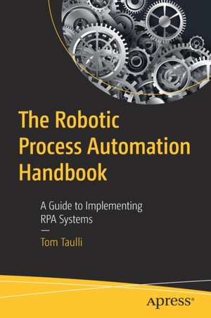 The Robotic Process Automation Handbook: A Guide to Implementing RPA Systems de Tom Taulli