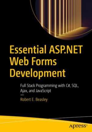 Essential ASP.NET Web Forms Development: Full Stack Programming with C#, SQL, Ajax, and JavaScript de Robert E. Beasley