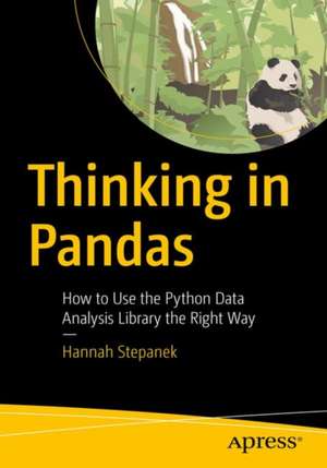 Thinking in Pandas: How to Use the Python Data Analysis Library the Right Way de Hannah Stepanek