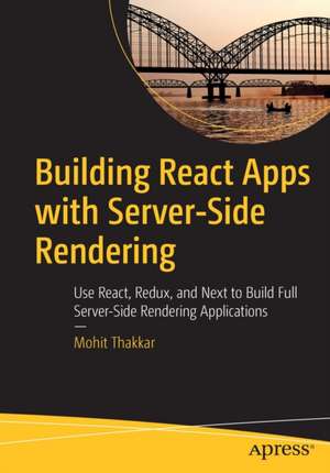 Building React Apps with Server-Side Rendering: Use React, Redux, and Next to Build Full Server-Side Rendering Applications de Mohit Thakkar