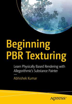 Beginning PBR Texturing: Learn Physically Based Rendering with Allegorithmic’s Substance Painter de Abhishek Kumar