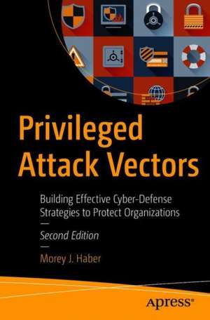 Privileged Attack Vectors: Building Effective Cyber-Defense Strategies to Protect Organizations de Morey J. Haber