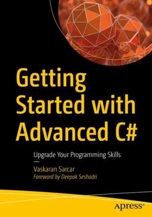 Getting Started with Advanced C#: Upgrade Your Programming Skills de Vaskaran Sarcar